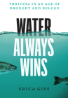 Water Always Wins: Thriving in an Age of Drought and Deluge By Erica Gies Cover Image