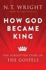 How God Became King: The Forgotten Story of the Gospels By N. T. Wright Cover Image