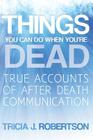 Things You Can Do When You're Dead!: True Accounts of After Death Communication By Tricia J. Robertson Cover Image