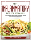 Anti-inflammatory diet for beginners: Over 100 tasty recipes, plant based, high protein dishes and a nutrition guide Cover Image