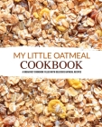 My Little Oatmeal Cookbook: A Breakfast Cookbook Filled with Delicious Oatmeal Recipes By Booksumo Press Cover Image