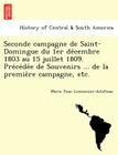 Seconde Campagne de Saint-Domingue Du 1er de Cembre 1803 Au 15 Juillet 1809. Pre Ce de E de Souvenirs ... de La Premie Re Campagne, Etc. Cover Image