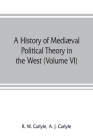 A history of mediæval political theory in the West (Volume VI) Political Theory from 1300 to 1600 By R. W. Carlyle, A. J. Carlyle Cover Image