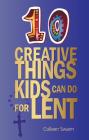 10 Creative Things Kids Can Do for Lent By Colleen Swaim Cover Image