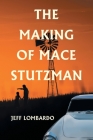 The Making of Mace Stutzman By Jeff Lombardo Cover Image