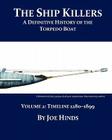 The Definitive Illustrated History of the Torpedo Boat - Volume II, 1280 - 1899 (The Ship Killers) By Joe Hinds Cover Image