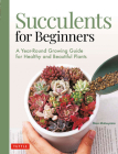 Succulents for Beginners: A Year-Round Growing Guide for Healthy and Beautiful Plants (Over 200 Photos and Illustrations) Cover Image