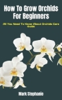 How To Grow Orchids For Beginners: All You Need To Know About Orchids Care Guide By Mark Stephanie Cover Image