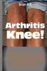 Arthritis Knee!: ...Discover the Secret Tips for Knee Arthritis Pain Relief with the Special Arthritis Diet and Arthritis Exercises Tha By Brian Jeff Cover Image