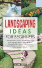 Landscaping Ideas for Beginners: The Ultimate Guide to Home Landscape and Garden Design, Smart Ways to Create Edible Hedges, Fruit Arbours, Stone Path Cover Image