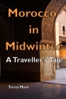 Morocco in Midwinter: A Traveller's Tale By Teresa Moon Cover Image