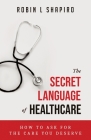 The Secret Language of Healthcare: How To Ask For The Care You Deserve By Robin L. Shapiro Cover Image