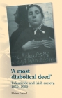 'A Most Diabolical Deed': Infanticide and Irish Society, 1850-1900 By Elaine Farrell Cover Image