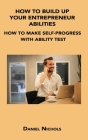 How to Build Up Your Entrepreneur Abilities: How to Make Self-Progress with Ability Test By Daniel Nichols Cover Image