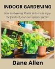 Indoor Gardening: How to Growing Plants Indoors to enjoy the foods of your own special garden By Dane Allen Cover Image