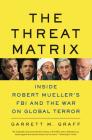 The Threat Matrix: Inside Robert Mueller's FBI and the War on Global Terror By Garrett M. Graff Cover Image