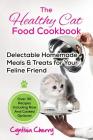 The Healthy Cat Food Cookbook: Delectable Homemade Meals & Treats for Your Feline Friend. Over 30 Recipes Including Raw And Cooked Options! Cover Image