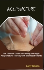 Acupuncture: The Ultimate Guide to Finding the Right Acupuncture Therapy with the Best Benefits By Larry Gibson Cover Image