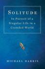 Solitude: In Pursuit of a Singular Life in a Crowded World Cover Image