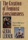 The Creation of Feminist Consciousness: From the Middle Ages to Eighteen-Seventy (Women and History 2) By Gerda Lerner Cover Image