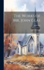 The Works of Mr. John Glas: In Four Volumes By John Glas Cover Image