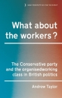 What about the Workers?: The Conservative Party and the Organised Working Class in British Politics By Andrew Taylor Cover Image