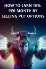 How to earn 10% per month by selling PUT options - Book for beginners, simple and clear explanations Cover Image