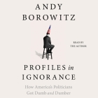 Profiles in Ignorance: How America's Politicians Got Dumb and Dumber By Andy Borowitz, Andy Borowitz (Read by) Cover Image