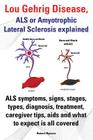 Lou Gehrig Disease, ALS or Amyotrophic Lateral Sclerosis Explained. ALS Symptoms, Signs, Stages, Types, Diagnosis, Treatment, Caregiver Tips, AIDS and By Robert Rymore Cover Image