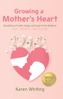 Growing a Mother's Heart: Devotions of Faith, Hope and Love from Mother's Past, Present and Future Cover Image