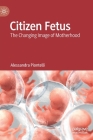 Citizen Fetus: The Changing Image of Motherhood By Alessandra Piontelli Cover Image