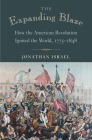The Expanding Blaze: How the American Revolution Ignited the World, 1775-1848 By Jonathan Israel Cover Image