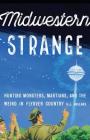 Midwestern Strange: Hunting Monsters, Martians, and the Weird in Flyover Country By B.J. Hollars Cover Image