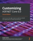 Customizing ASP.NET Core 6.0 - Second Edition: Learn to turn the right screws to optimize ASP.NET Core applications for better performance Cover Image
