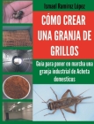 Cómo crear una granja de grillos: Guía para poner en marcha una granja industrial de Acheta domesticus By Ismael Ramírez Cover Image