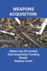 Weapons Acquisition: Better Use Of Limited Dod Acquisition Funding Would Reduce Costs: Department Of Defence Projects Cover Image