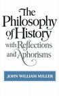 The Philosophy of History with Reflections and Aphorisms By John William Miller Cover Image