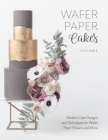 Wafer Paper Cakes: Modern Cake Designs and Techniques for Wafer Paper Flowers and More Cover Image