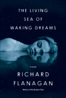 The Living Sea of Waking Dreams: A novel By Richard Flanagan Cover Image