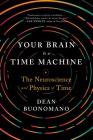 Your Brain Is a Time Machine: The Neuroscience and Physics of Time By Dean Buonomano Cover Image