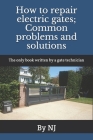 How to repair electric gates: Common problems and solutions: The only book written by a gate technician By N. J Cover Image