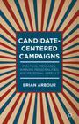 Candidate-Centered Campaigns: Political Messages, Winning Personalities, and Personal Appeals By B. Arbour Cover Image
