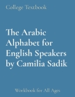 The Arabic Alphabet for English Speakers by Camilia Sadik: Workbook for All Ages Cover Image