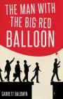 The Man with the Big Red Balloon By Garrett Baldwin Cover Image