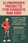52 Prepper's Projects for Parents and Kids: A Project a Week to Help Prepare Your Child for the Unpredictable Cover Image