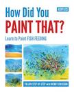 How Did You Paint That? Learn to Paint Fish Feeding By Wendy Alice Eriksson, Wendy Alice Eriksson (Illustrator), Wendy Alice Eriksson (Photographer) Cover Image
