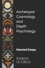 Archetypal Cosmology and Depth Psychology: Selected Essays By Keiron Le Grice Cover Image