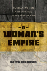 A Woman's Empire: Russian Women and Imperial Expansion in Asia By Katya Hokanson Cover Image