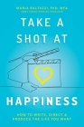 Take a Shot at Happiness: How to Write, Direct & Produce the Life You Want By Maria Baltazzi, PhD, MFA Cover Image
