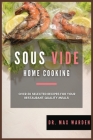 Sous Vide Home Cooking: Over 50 Selected Recipes For Your Restaurant-Quality Meals Cover Image